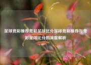 足球竞彩推荐竞彩足球比分足球竞彩推荐与竞彩足球比分的深度解析