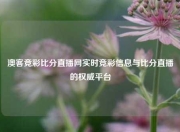 澳客竞彩比分直播网实时竞彩信息与比分直播的权威平台
