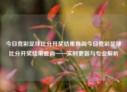 今日竞彩足球比分开奖结果查询今日竞彩足球比分开奖结果查询——实时更新与专业解析