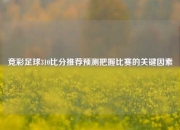 竞彩足球310比分推荐预测把握比赛的关键因素