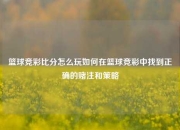 篮球竞彩比分怎么玩如何在篮球竞彩中找到正确的赌注和策略