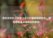 竞彩足彩比分直播今天今日赛事精彩纷呈，为你带来最准确的实时更新！