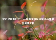 竞彩足球即时比分app掌握实时足球资讯与预测的便捷工具