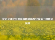 竞彩足球比分推荐直播揭秘专业视角下的精彩预测