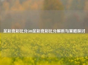 足彩竞彩比分500足彩竞彩比分解析与策略探讨