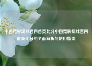 中国竞彩足球官网首页比分中国竞彩足球官网首页比分的全面解析与使用指南