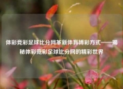 体彩竞彩足球比分网革新体育博彩方式——揭秘体彩竞彩足球比分网的精彩世界