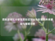 竞彩足球比分彩客竞彩足球比分彩客的未来展望与策略分析