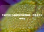竞彩足球比分赛果开奖赛果揭晓，竞猜盛宴拉开帷幕