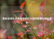 竞彩足球比分直播即时比分实时更新与精彩分析