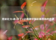 竞彩比分4串1中了45亿揭秘中国彩票市场的奇迹