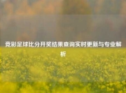 竞彩足球比分开奖结果查询实时更新与专业解析