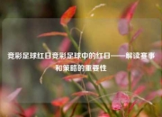 竞彩足球红日竞彩足球中的红日——解读赛事和策略的重要性