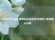 足球竞彩13场比赛精彩纷呈的足球竞彩13场预测与分析
