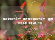 爱浪竞彩足球比分直播爱浪竞彩足球比分直播——你的全能足球爱好伙伴