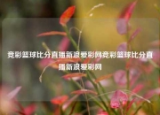竞彩篮球比分直播新浪爱彩网竞彩篮球比分直播新浪爱彩网