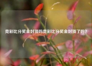 竞彩比分奖金封顶吗竞彩比分奖金封顶了吗？