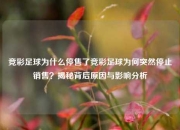 竞彩足球为什么停售了竞彩足球为何突然停止销售？揭秘背后原因与影响分析