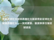 竞彩足球比分现场直播比分新浪竞彩足球比分现场直播比分——实时更新，新浪体育引领足球资讯