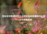 竞彩足球直播即时比分竞彩足球直播即时比分——实时把握胜机