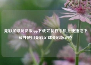 竞彩足球竞彩版app下载如何在手机上便捷地下载并使用竞彩足球竞彩版APP？