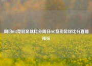 周日005竞彩足球比分周日005竞彩足球比分直播预览