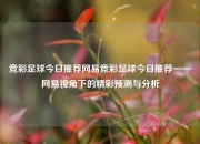 竞彩足球今日推荐网易竞彩足球今日推荐——网易视角下的精彩预测与分析