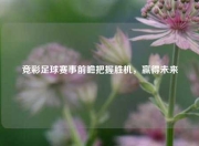 竞彩足球赛事前瞻把握胜机，赢得未来