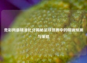 竞彩网最精准比分揭秘足球世界中的精确预测与策略