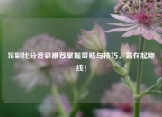 足彩比分竞彩推荐掌握策略与技巧，赢在起跑线！