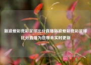 新浪爱彩竞彩足球比分直播新浪爱彩竞彩足球比分直播为您带来实时更新