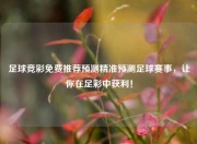 足球竞彩免费推荐预测精准预测足球赛事，让你在足彩中获利！