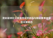 竞彩篮球比分直播网实时追踪与精彩赛事体验的完美结合