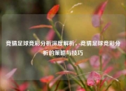 竞猜足球竞彩分析深度解析，竞猜足球竞彩分析的策略与技巧