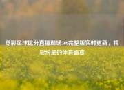 竞彩足球比分直播现场500完整版实时更新，精彩纷呈的体育盛宴