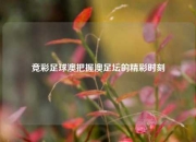 竞彩足球澳把握澳足坛的精彩时刻