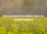 竞彩足球让球胜平负比分赛果深入解析让球、胜负赔率与最终比分