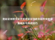 竞彩足球胜负彩开奖竞彩足球胜负彩开奖的深度解析与实战技巧
