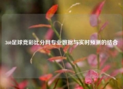 360足球竞彩比分网专业数据与实时预测的结合