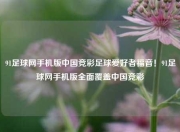 91足球网手机版中国竞彩足球爱好者福音！91足球网手机版全面覆盖中国竞彩