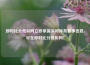 .即时比分竞彩网立即掌握实时体育赛事信息，尽在即时比分竞彩网！