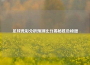 足球竞彩分析预测比分揭秘胜负秘籍