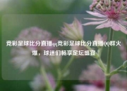 竞彩足球比分直播qq竞彩足球比分直播QQ群火爆，球迷们畅享足坛盛宴
