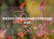 澳客竞彩比分直播网在线观赛与实时更新的完美结合