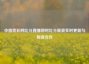中国竞彩网比分直播即时比分新浪实时更新与新浪合作