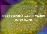 天天盈球竞彩足球比分 localhost一款专为球迷打造的在线投注平台
