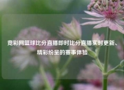 竞彩网篮球比分直播即时比分直播实时更新、精彩纷呈的赛事体验