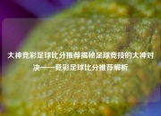大神竞彩足球比分推荐揭秘足球竞技的大神对决——竞彩足球比分推荐解析