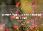 新浪竞彩足球直播比分新浪竞彩足球直播比分的全貌与解读