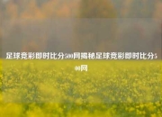 足球竞彩即时比分500网揭秘足球竞彩即时比分500网